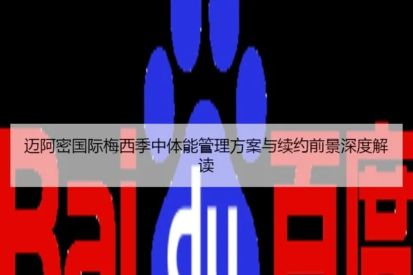 迈阿密国际梅西季中体能管理方案与续约前景深度解读