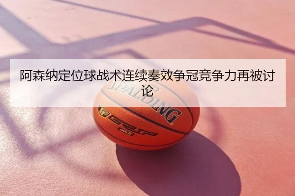 阿森纳定位球战术连续奏效争冠竞争力再被讨论