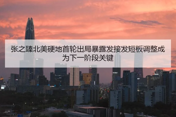 张之臻北美硬地首轮出局暴露发接发短板调整成为下一阶段关键