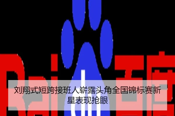 刘翔式短跨接班人崭露头角全国锦标赛新星表现抢眼