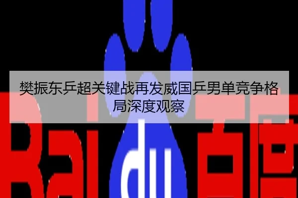 樊振东乒超关键战再发威国乒男单竞争格局深度观察