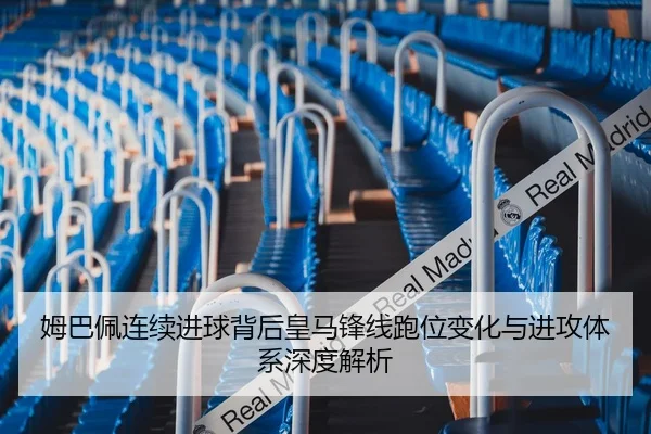 姆巴佩连续进球背后皇马锋线跑位变化与进攻体系深度解析