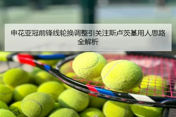 申花亚冠前锋线轮换调整引关注斯卢茨基用人思路全解析