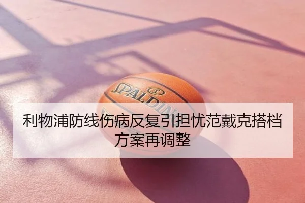 利物浦防线伤病反复引担忧范戴克搭档方案再调整